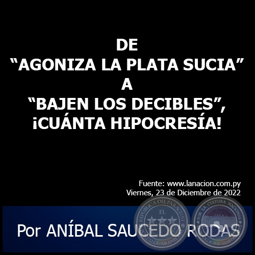 DE “AGONIZA LA PLATA SUCIA” A “BAJEN LOS DECIBLES”, ¡CUÁNTA HIPOCRESÍA! - Por ANÍBAL SAUCEDO RODAS - Viernes, 23 de Diciembre de 2022